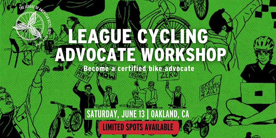 A green and black graphic for the "League Cycling Advocate Workshop" by the League of American Bicyclists. The main text reads "Become a certified bike advocate". The event is scheduled for Saturday, June 13 in Oakland, CA, with a red button stating "Limited Spots Available". The background features black line-art illustrations of people on various types of bicycles, including a recumbent bike, and individuals holding signs that say "20 is Plenty" and "Safe Streets Now".